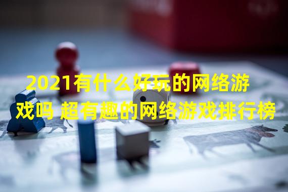 2021有什么好玩的网络游戏吗 超有趣的网络游戏排行榜