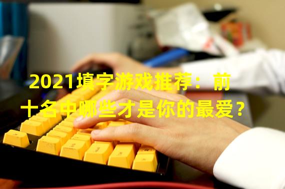 2021填字游戏推荐：前十名中哪些才是你的最爱？