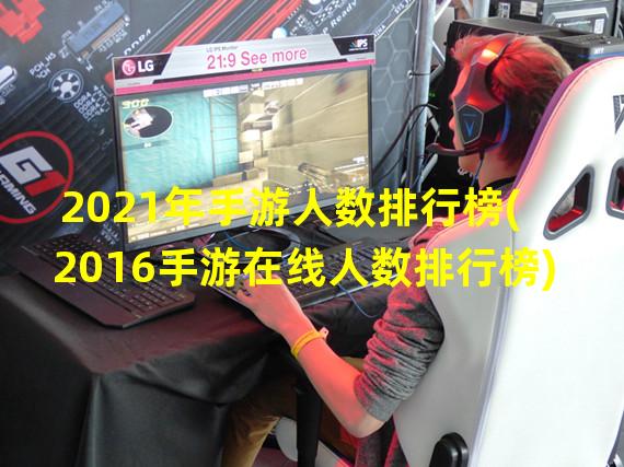 2021年手游人数排行榜(2016手游在线人数排行榜)