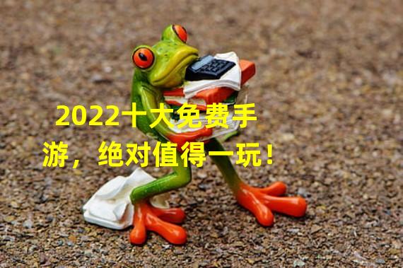 2022十大免费手游，绝对值得一玩！