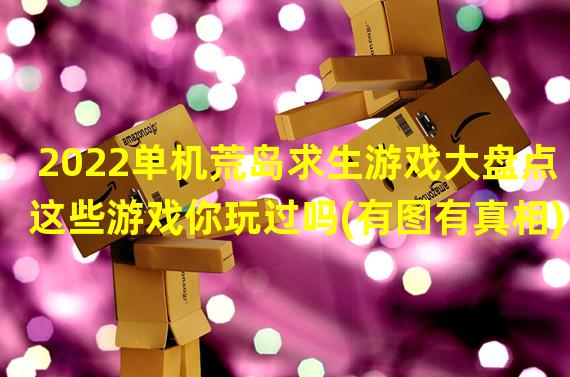 2022单机荒岛求生游戏大盘点这些游戏你玩过吗(有图有真相)