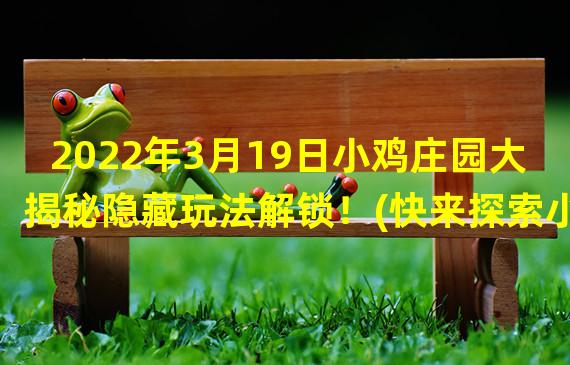 2022年3月19日小鸡庄园大揭秘隐藏玩法解锁！(快来探索小鸡庄园的新世界)