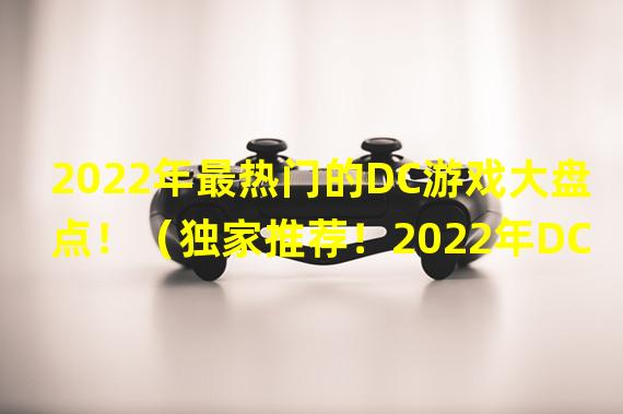 2022年最热门的DC游戏大盘点！（独家推荐！2022年DC游戏买哪款才划算？）