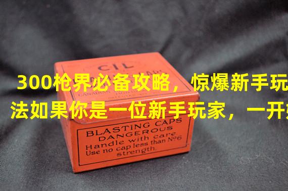 300枪界必备攻略，惊爆新手玩法如果你是一位新手玩家，一开始可能会有点不知所措。但是不用担心，本文会提供一些非常实用的300枪界攻略，帮助您在游戏中更有优势。以下是本文的几个部分：装备选择、技能制定、行为策略、金币获取、社群互动。