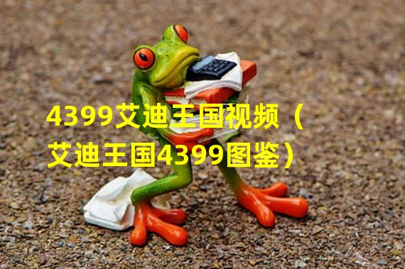 4399艾迪王国视频（艾迪王国4399图鉴）