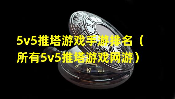 5v5推塔游戏手游排名（所有5v5推塔游戏网游）