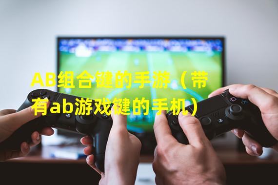 AB组合键的手游（带有ab游戏键的手机）