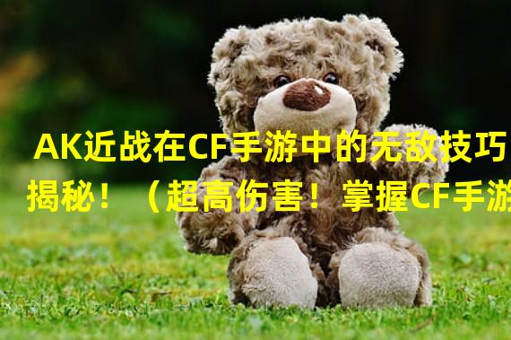 AK近战在CF手游中的无敌技巧揭秘！（超高伤害！掌握CF手游AK近战连招，你就是最强玩家！）