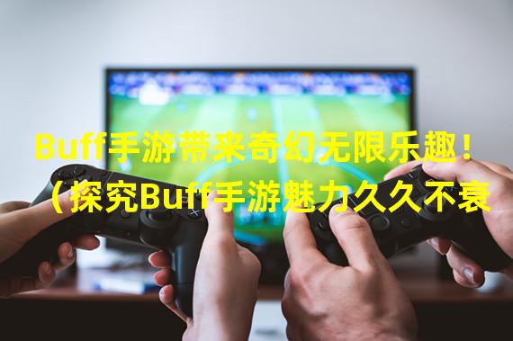 Buff手游带来奇幻无限乐趣！（探究Buff手游魅力久久不衰！）