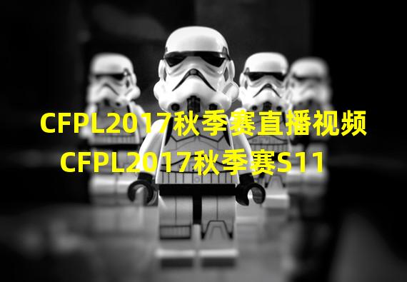 CFPL2017秋季赛直播视频 CFPL2017秋季赛S11赛程