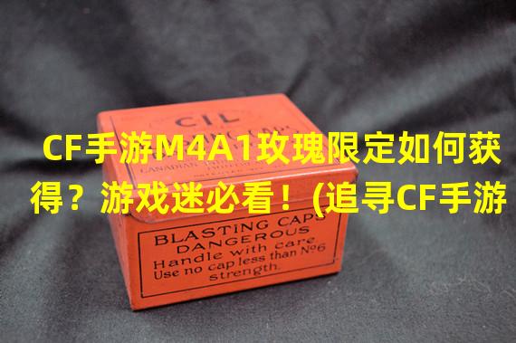 CF手游M4A1玫瑰限定如何获得？游戏迷必看！(追寻CF手游M4A1玫瑰！背后的故事令人期待！)