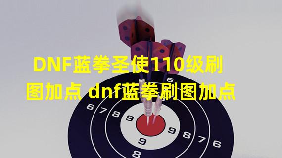 DNF蓝拳圣使110级刷图加点 dnf蓝拳刷图加点