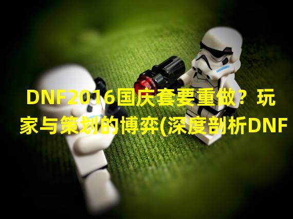 DNF2016国庆套要重做？玩家与策划的博弈(深度剖析DNF玩家请愿事件谁该为国庆套负责？)