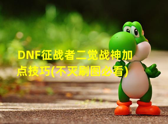 DNF征战者二觉战神加点技巧(不灭刷图必看)