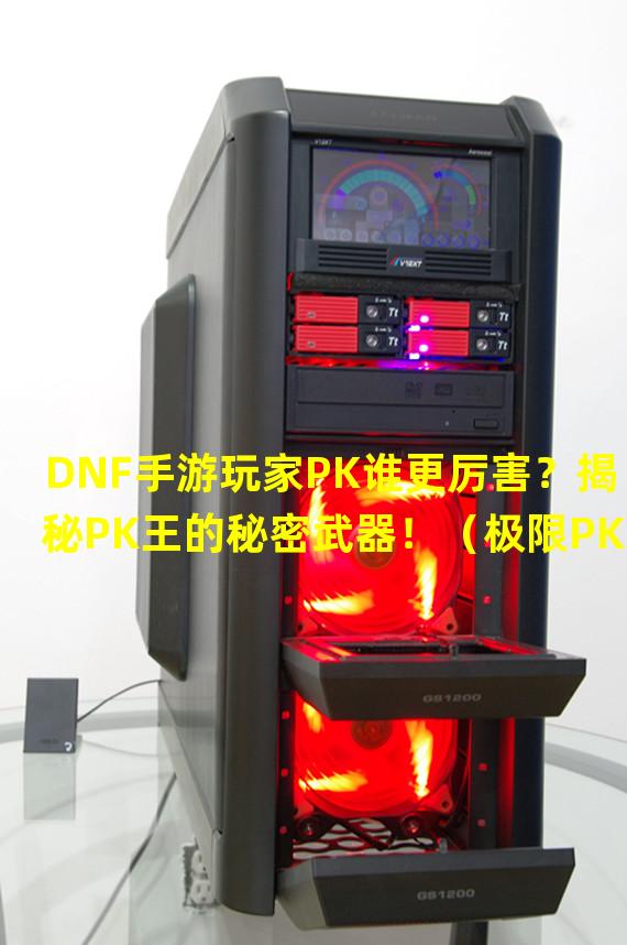 DNF手游玩家PK谁更厉害？揭秘PK王的秘密武器！（极限PK！DNF手游中最强PK玩家是谁？比武台上究竟发生了什么？）