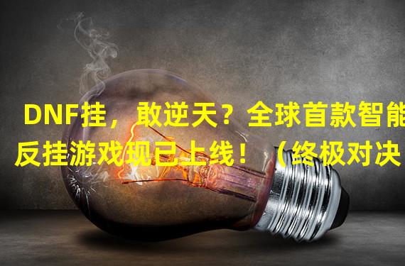 DNF挂，敢逆天？全球首款智能反挂游戏现已上线！（终极对决！DNF挂脚本VS全球最强反外挂系统！）