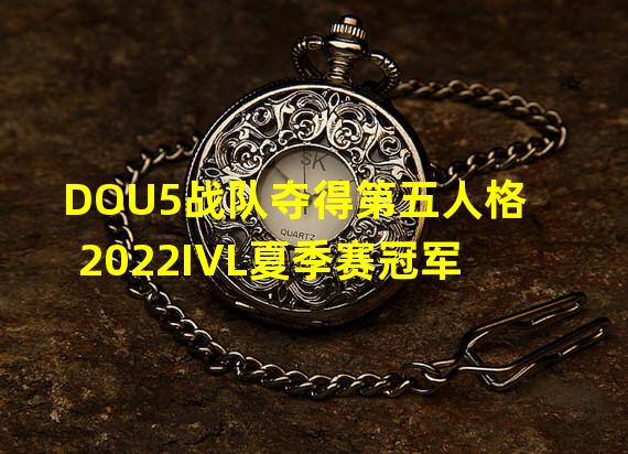 DOU5战队夺得第五人格2022IVL夏季赛冠军