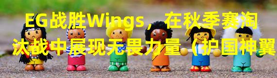 EG战胜Wings，在秋季赛淘汰战中展现无畏力量（护国神翼Wings失利！EG凭实力笑傲秋季赛淘汰赛）