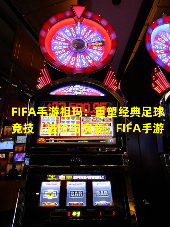 FIFA手游祖玛：重塑经典足球竞技（进阶与演变！FIFA手游祖玛新玩法揭秘）