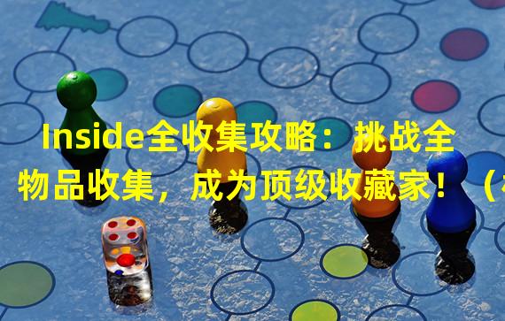 Inside全收集攻略：挑战全物品收集，成为顶级收藏家！（极尽奇妙之境：Inside全物品收集方法解析，揭秘隐藏之谜！）