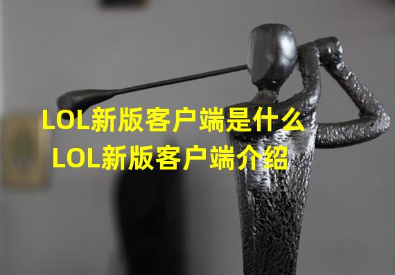 LOL新版客户端是什么 LOL新版客户端介绍