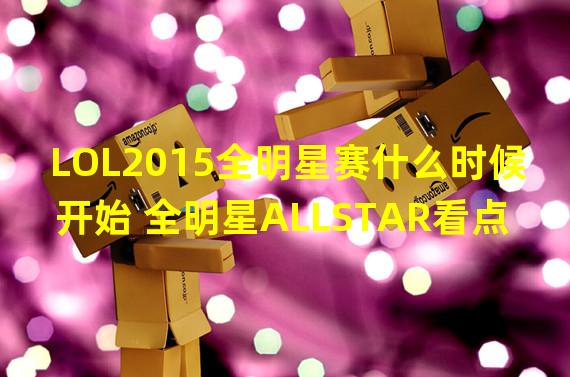 LOL2015全明星赛什么时候开始 全明星ALLSTAR看点