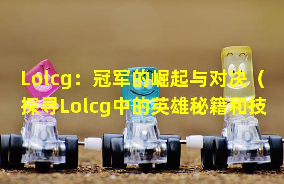 Lolcg：冠军的崛起与对决（探寻Lolcg中的英雄秘籍和技巧）