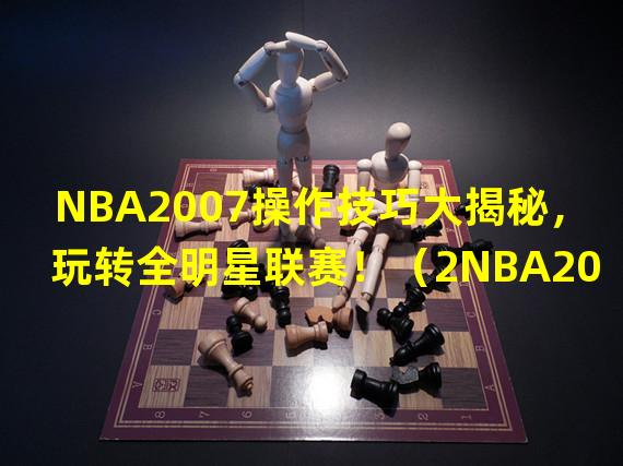 NBA2007操作技巧大揭秘，玩转全明星联赛！（2NBA2007必备玩法攻略，助你取得巅峰胜利）(NBA2007必备玩法攻略，助你取得巅峰胜利）)