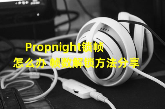 Propnight锁帧怎么办 帧数解锁方法分享