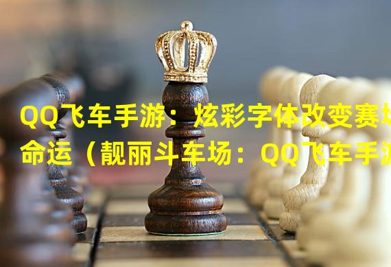 QQ飞车手游：炫彩字体改变赛场命运（靓丽斗车场：QQ飞车手游文字彩绘新玩法）