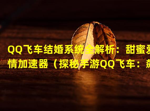 QQ飞车结婚系统全解析：甜蜜爱情加速器（探秘手游QQ飞车：飙车狂魔的婚姻乐园）