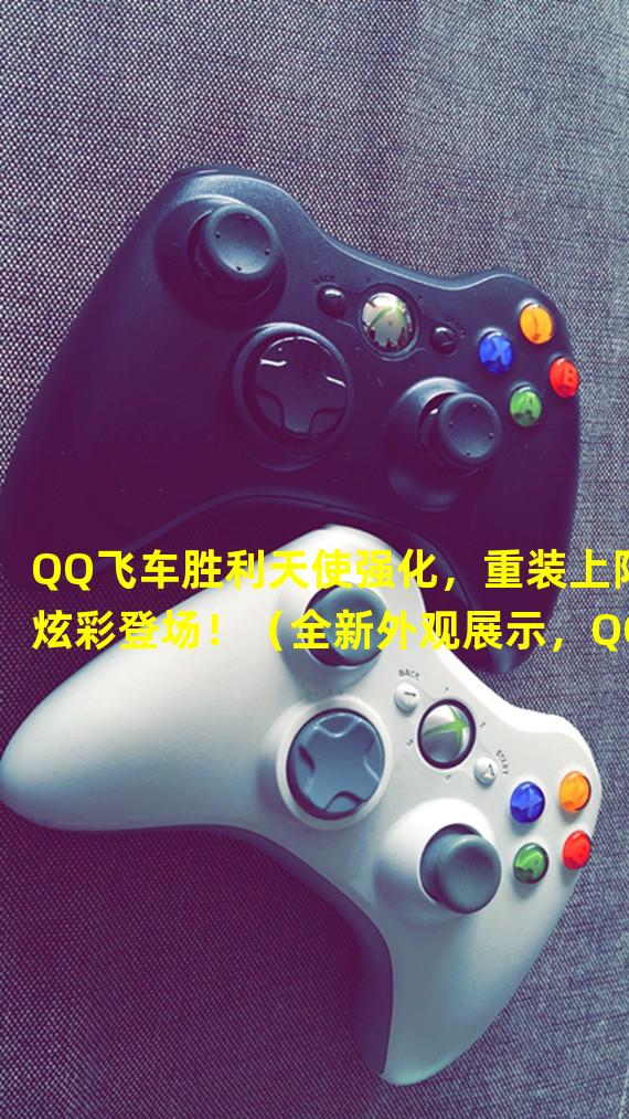 QQ飞车胜利天使强化，重装上阵炫彩登场！（全新外观展示，QQ飞车胜利天使化身极速尖兵！）