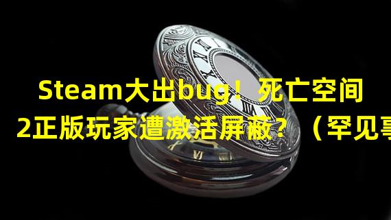 Steam大出bug！死亡空间2正版玩家遭激活屏蔽？（罕见事件！死亡空间2正版玩家陷入Steam激活困境！）