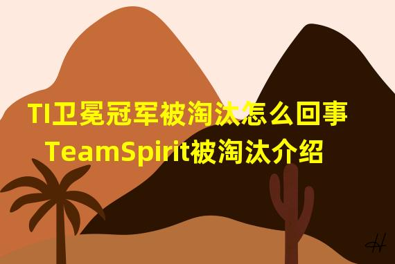 TI卫冕冠军被淘汰怎么回事 TeamSpirit被淘汰介绍