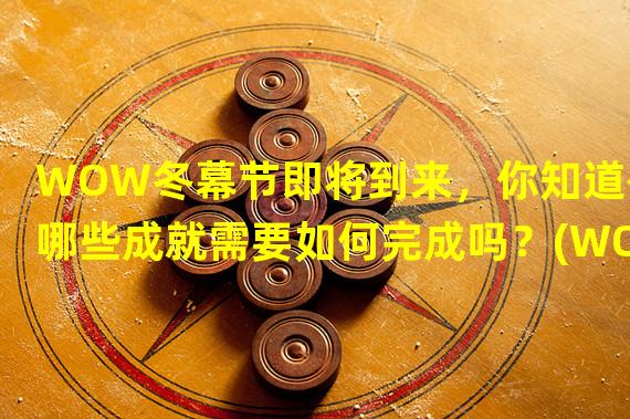 WOW冬幕节即将到来，你知道有哪些成就需要如何完成吗？(WOW冬季盛会——冬幕节即将来临，游戏中怎样完成这些成就呢？)