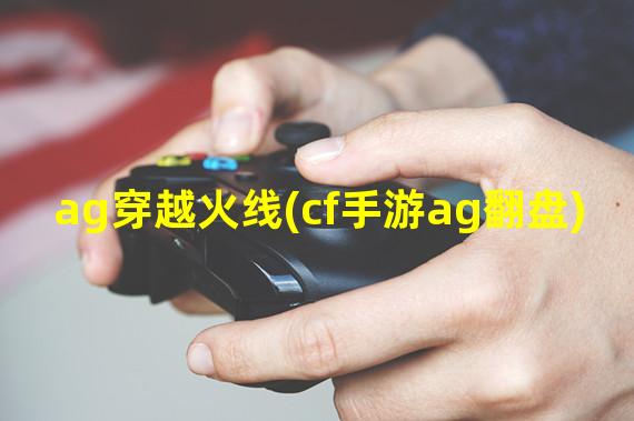 ag穿越火线(cf手游ag翻盘)