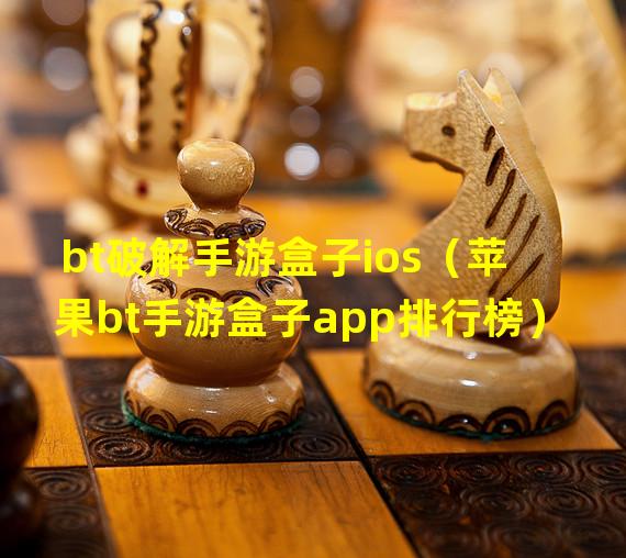 bt破解手游盒子ios（苹果bt手游盒子app排行榜）