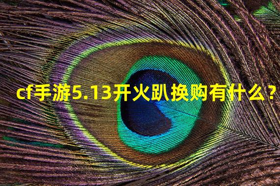 cf手游5.13开火趴换购有什么？