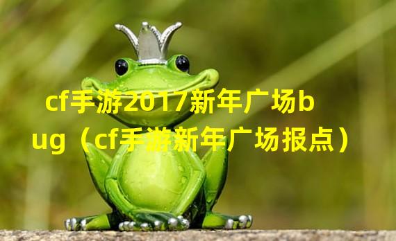 cf手游2017新年广场bug（cf手游新年广场报点）