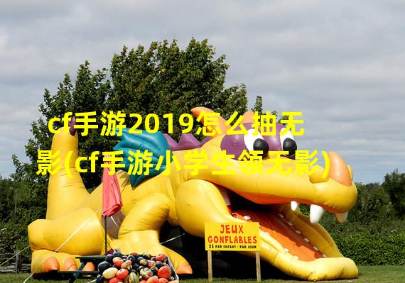 cf手游2019怎么抽无影(cf手游小学生领无影)