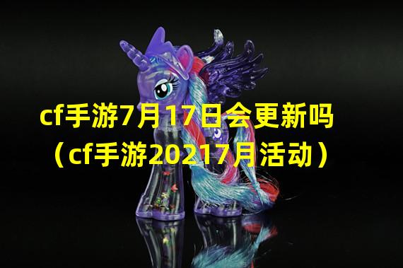 cf手游7月17日会更新吗（cf手游20217月活动）