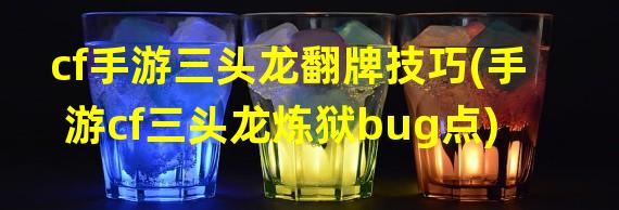 cf手游三头龙翻牌技巧(手游cf三头龙炼狱bug点)