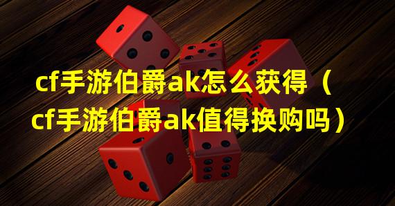 cf手游伯爵ak怎么获得（cf手游伯爵ak值得换购吗）