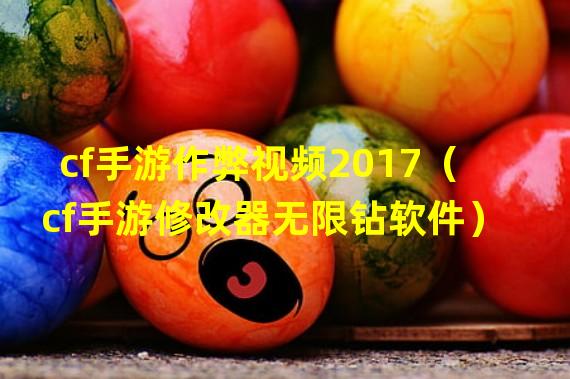 cf手游作弊视频2017（cf手游修改器无限钻软件）