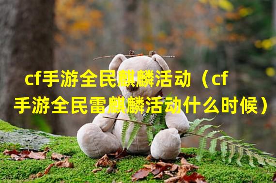 cf手游全民麒麟活动（cf手游全民雷麒麟活动什么时候）