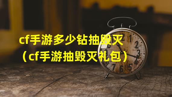 cf手游多少钻抽毁灭（cf手游抽毁灭礼包）