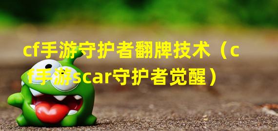 cf手游守护者翻牌技术（cf手游scar守护者觉醒）