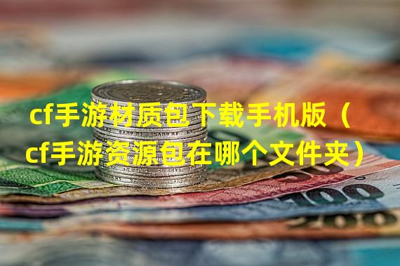 cf手游材质包下载手机版（cf手游资源包在哪个文件夹）