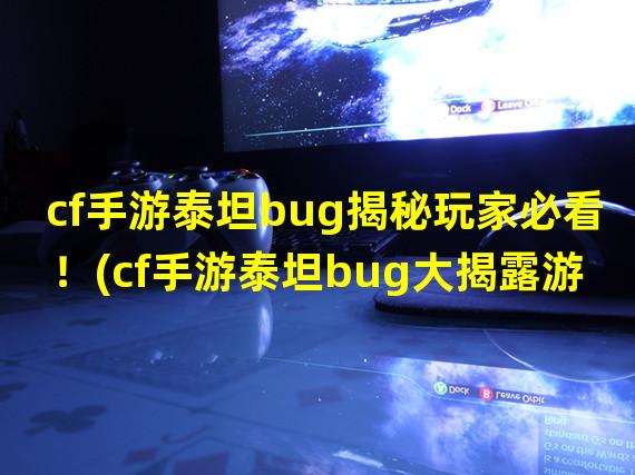 cf手游泰坦bug揭秘玩家必看！(cf手游泰坦bug大揭露游戏里的隐患！)