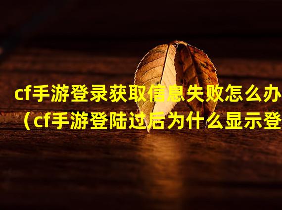 cf手游登录获取信息失败怎么办（cf手游登陆过后为什么显示登陆失败）